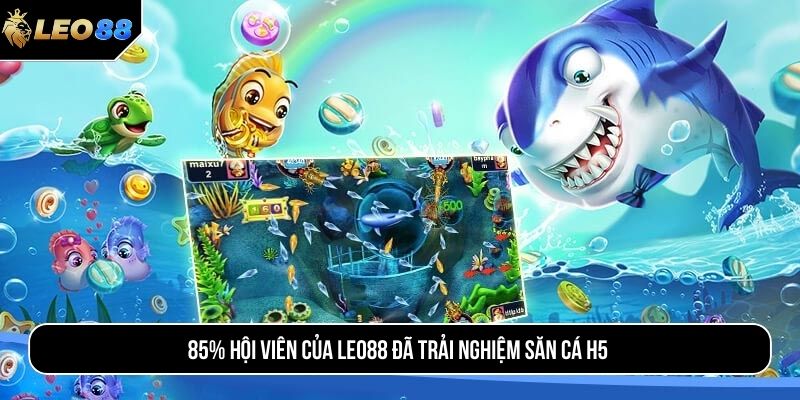 85% hội viên của LEO88 đã trải nghiệm săn cá H5