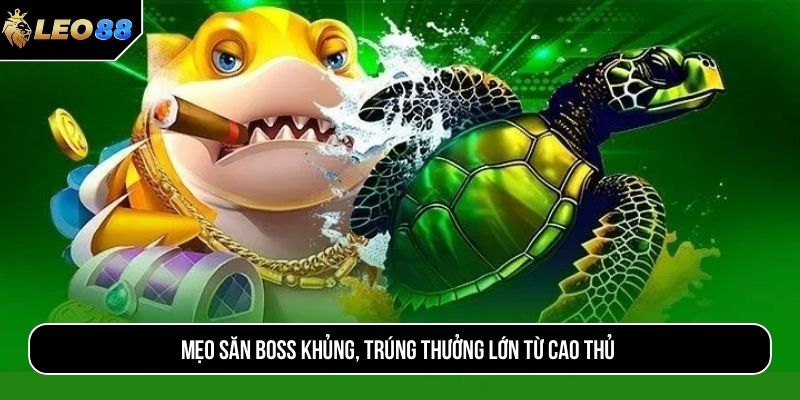 Mẹo săn boss khủng, trúng thưởng lớn từ cao thủ