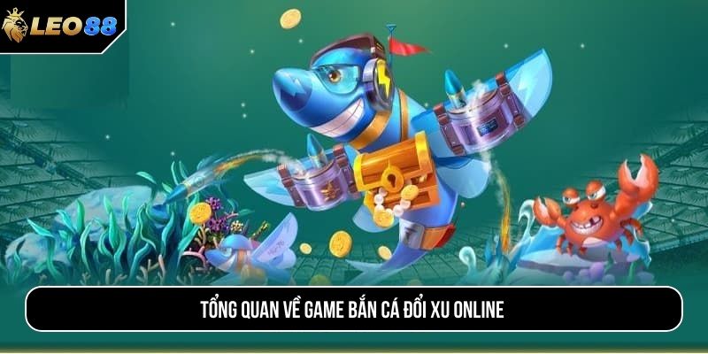 Tổng quan về game bắn cá đổi xu online